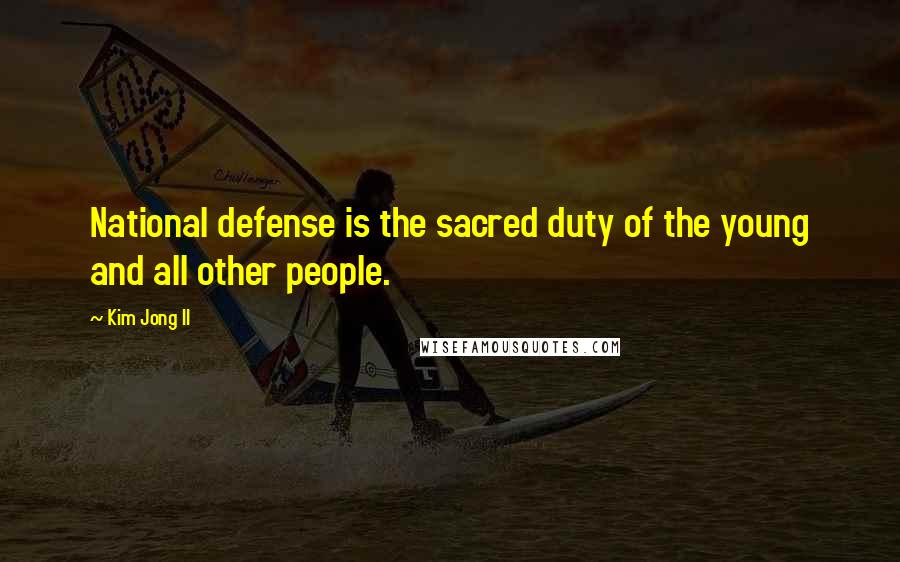 Kim Jong Il Quotes: National defense is the sacred duty of the young and all other people.