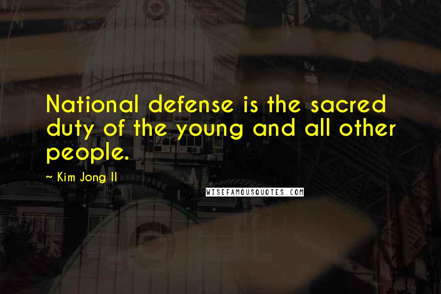 Kim Jong Il Quotes: National defense is the sacred duty of the young and all other people.