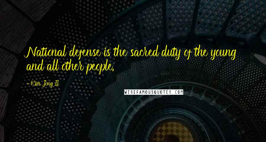 Kim Jong Il Quotes: National defense is the sacred duty of the young and all other people.