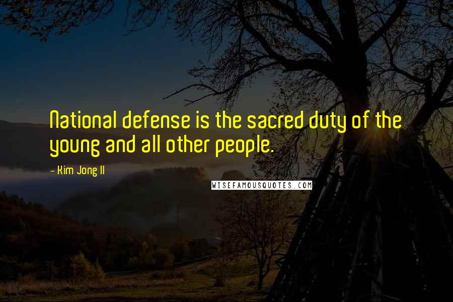 Kim Jong Il Quotes: National defense is the sacred duty of the young and all other people.