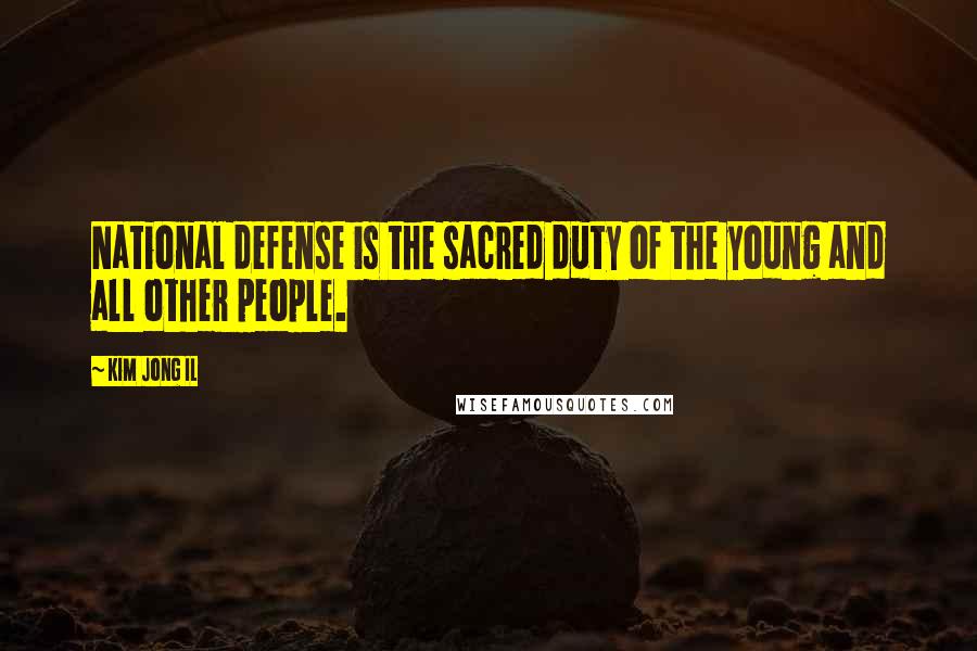 Kim Jong Il Quotes: National defense is the sacred duty of the young and all other people.