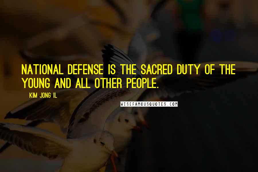 Kim Jong Il Quotes: National defense is the sacred duty of the young and all other people.