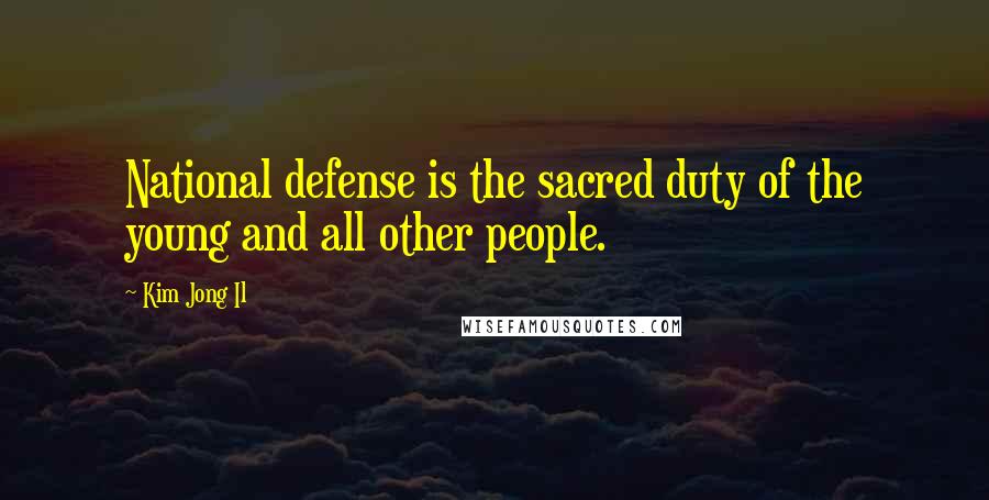 Kim Jong Il Quotes: National defense is the sacred duty of the young and all other people.
