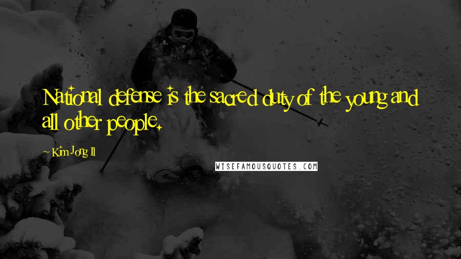 Kim Jong Il Quotes: National defense is the sacred duty of the young and all other people.