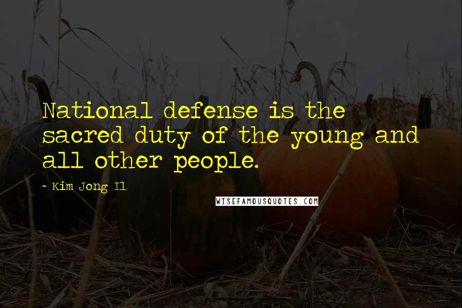 Kim Jong Il Quotes: National defense is the sacred duty of the young and all other people.