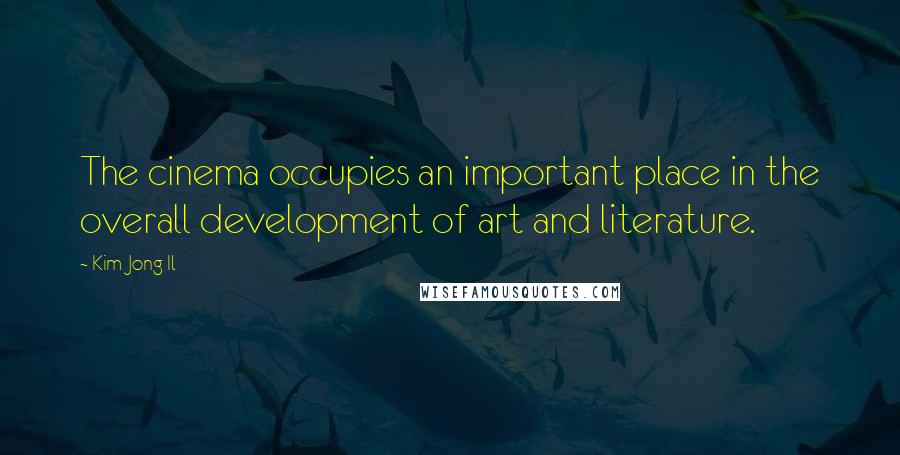 Kim Jong Il Quotes: The cinema occupies an important place in the overall development of art and literature.