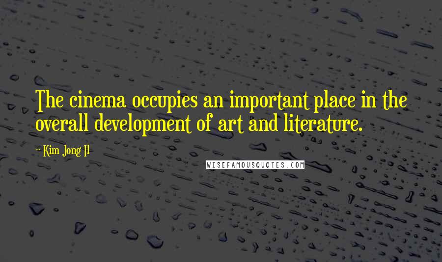 Kim Jong Il Quotes: The cinema occupies an important place in the overall development of art and literature.