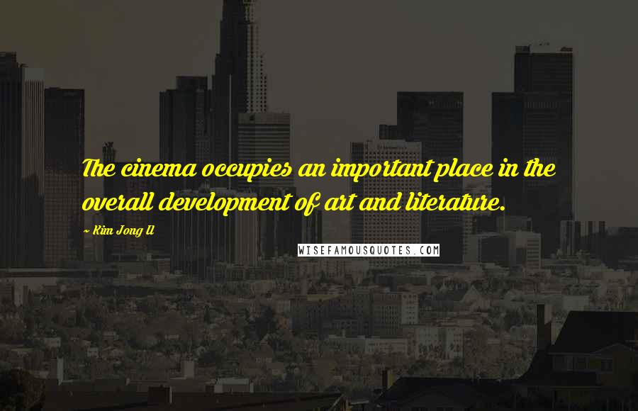 Kim Jong Il Quotes: The cinema occupies an important place in the overall development of art and literature.