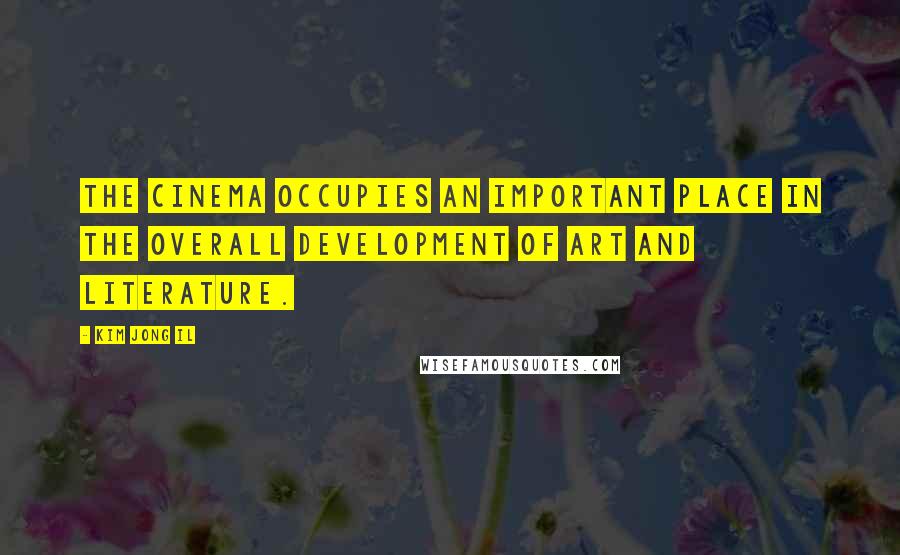Kim Jong Il Quotes: The cinema occupies an important place in the overall development of art and literature.