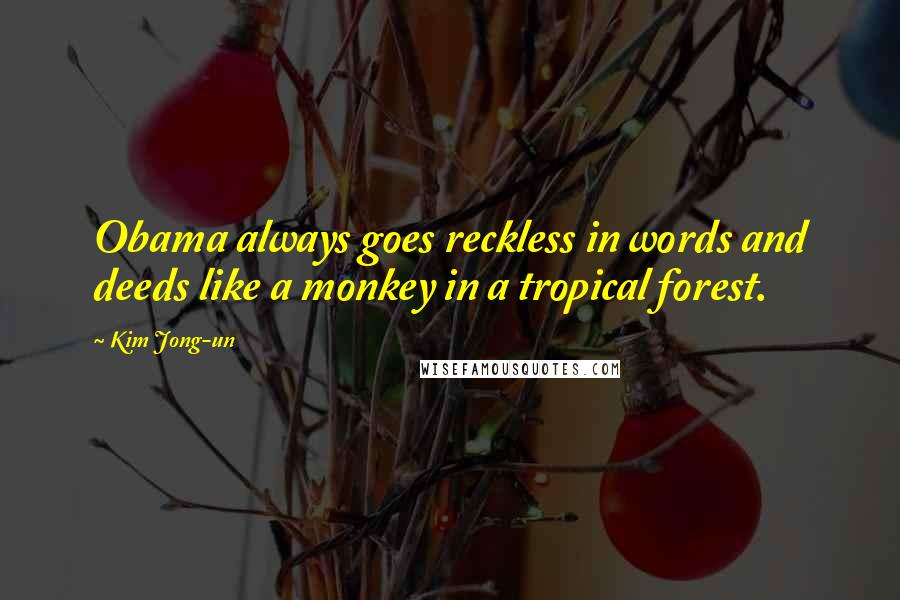 Kim Jong-un Quotes: Obama always goes reckless in words and deeds like a monkey in a tropical forest.