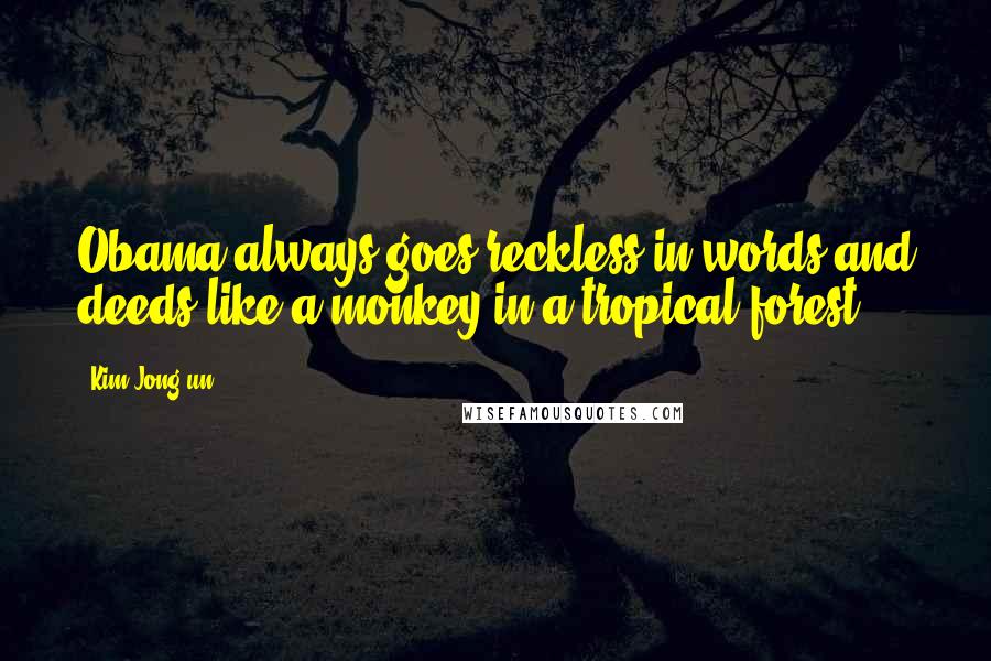 Kim Jong-un Quotes: Obama always goes reckless in words and deeds like a monkey in a tropical forest.