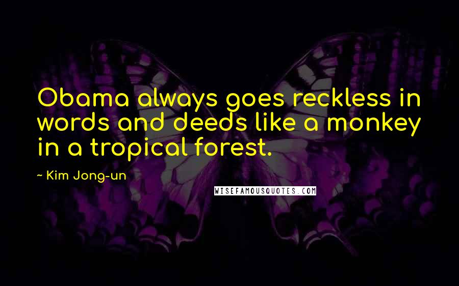 Kim Jong-un Quotes: Obama always goes reckless in words and deeds like a monkey in a tropical forest.