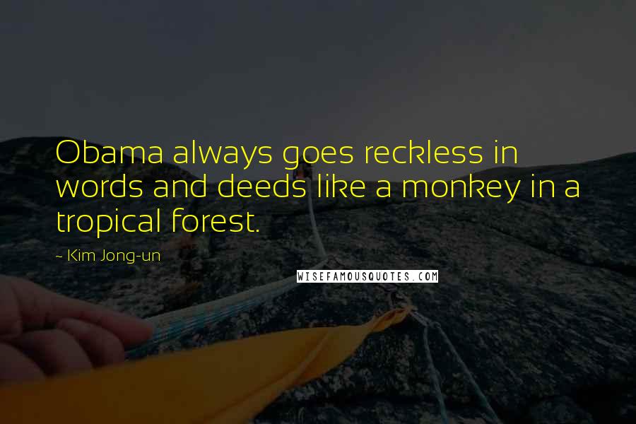 Kim Jong-un Quotes: Obama always goes reckless in words and deeds like a monkey in a tropical forest.
