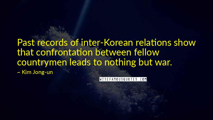 Kim Jong-un Quotes: Past records of inter-Korean relations show that confrontation between fellow countrymen leads to nothing but war.