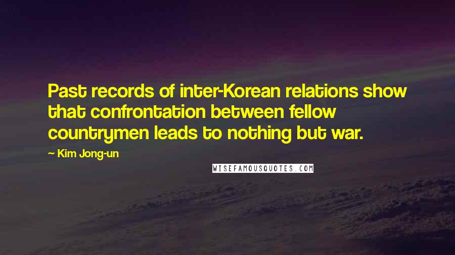 Kim Jong-un Quotes: Past records of inter-Korean relations show that confrontation between fellow countrymen leads to nothing but war.