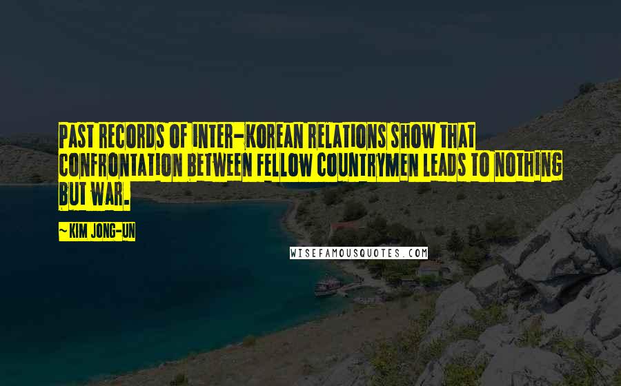 Kim Jong-un Quotes: Past records of inter-Korean relations show that confrontation between fellow countrymen leads to nothing but war.