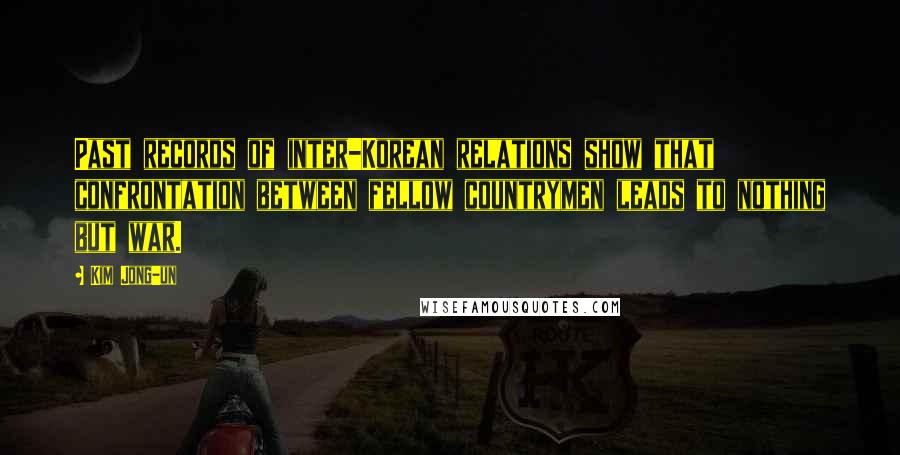 Kim Jong-un Quotes: Past records of inter-Korean relations show that confrontation between fellow countrymen leads to nothing but war.