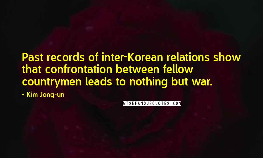 Kim Jong-un Quotes: Past records of inter-Korean relations show that confrontation between fellow countrymen leads to nothing but war.