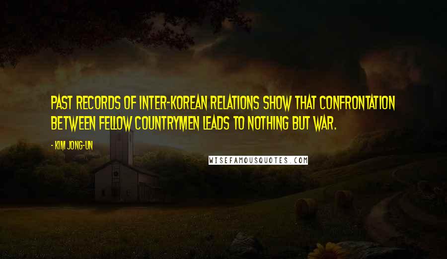 Kim Jong-un Quotes: Past records of inter-Korean relations show that confrontation between fellow countrymen leads to nothing but war.