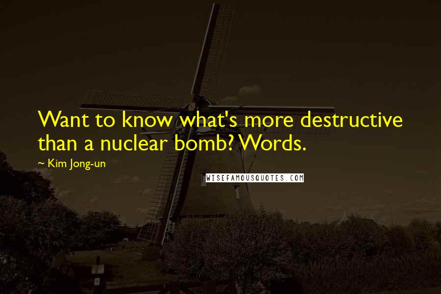 Kim Jong-un Quotes: Want to know what's more destructive than a nuclear bomb? Words.