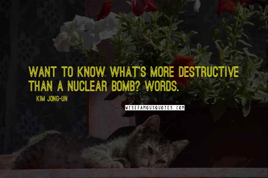 Kim Jong-un Quotes: Want to know what's more destructive than a nuclear bomb? Words.