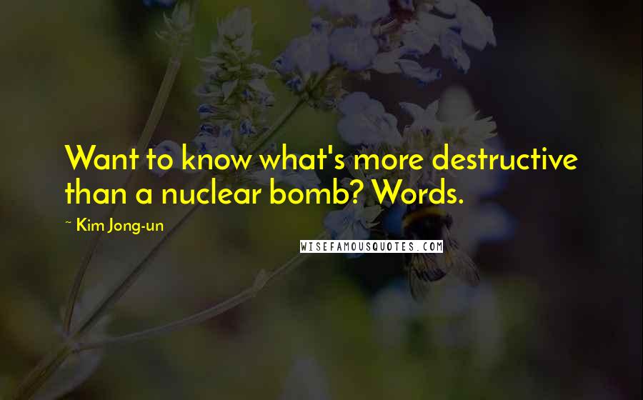 Kim Jong-un Quotes: Want to know what's more destructive than a nuclear bomb? Words.