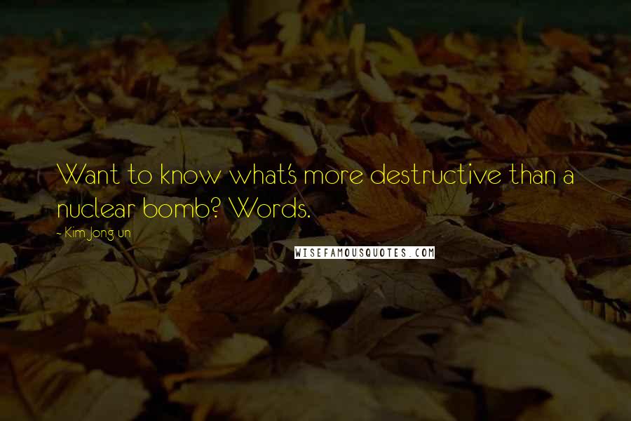 Kim Jong-un Quotes: Want to know what's more destructive than a nuclear bomb? Words.