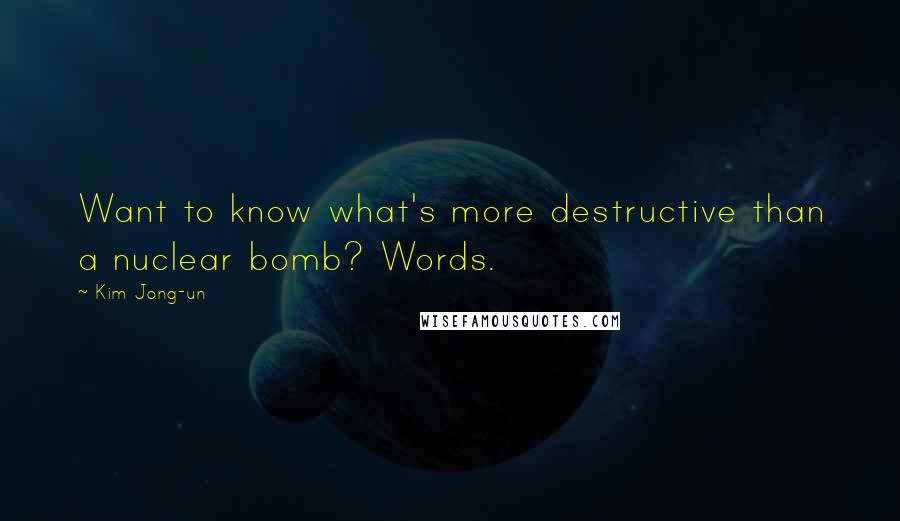 Kim Jong-un Quotes: Want to know what's more destructive than a nuclear bomb? Words.