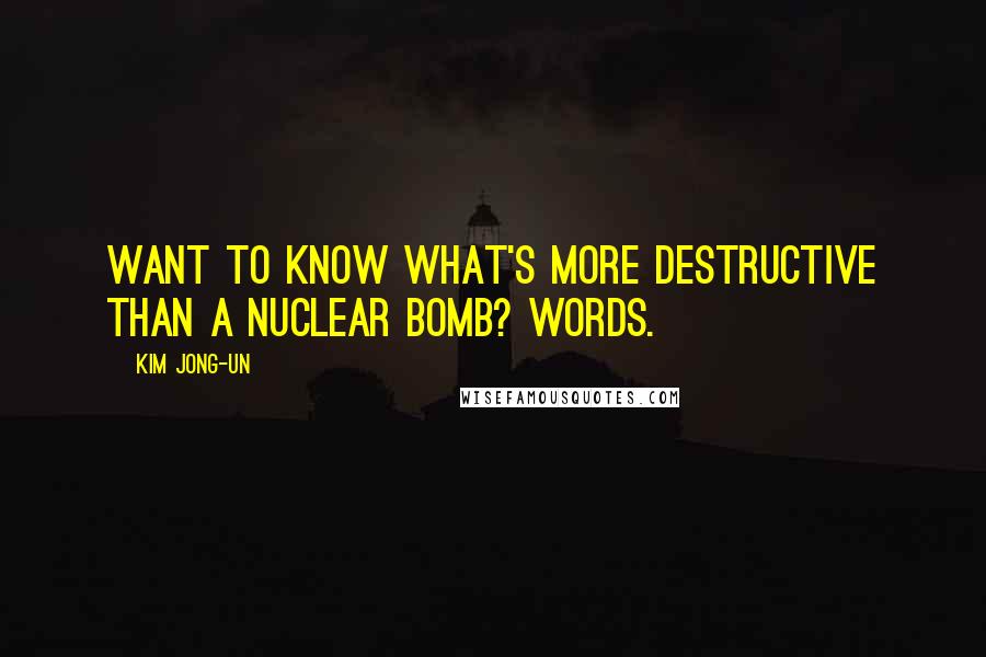 Kim Jong-un Quotes: Want to know what's more destructive than a nuclear bomb? Words.