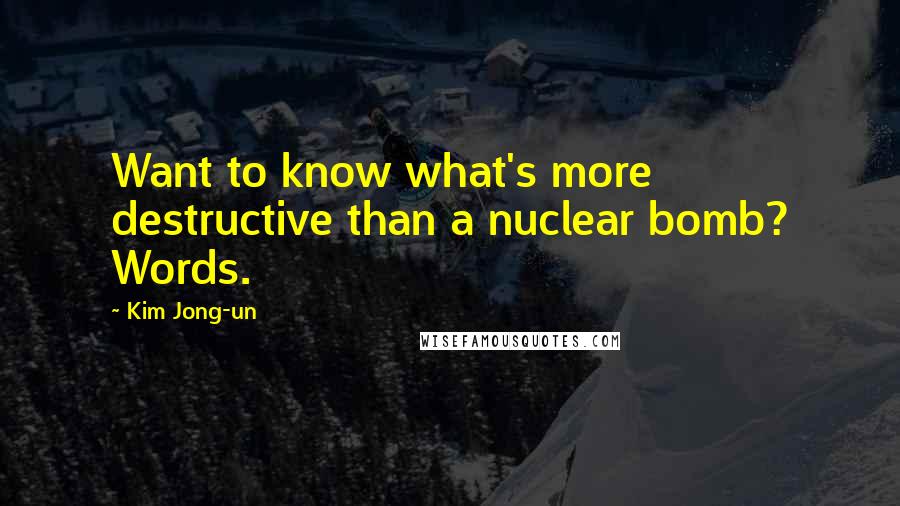 Kim Jong-un Quotes: Want to know what's more destructive than a nuclear bomb? Words.