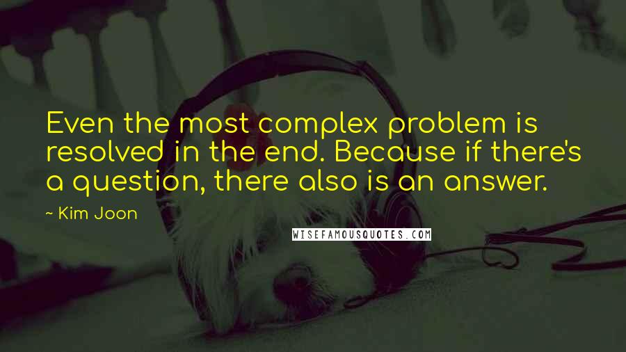 Kim Joon Quotes: Even the most complex problem is resolved in the end. Because if there's a question, there also is an answer.