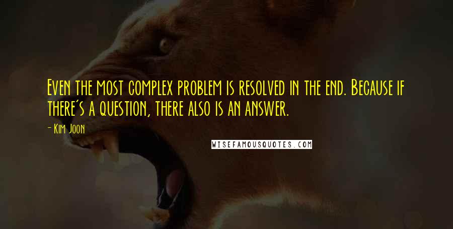 Kim Joon Quotes: Even the most complex problem is resolved in the end. Because if there's a question, there also is an answer.