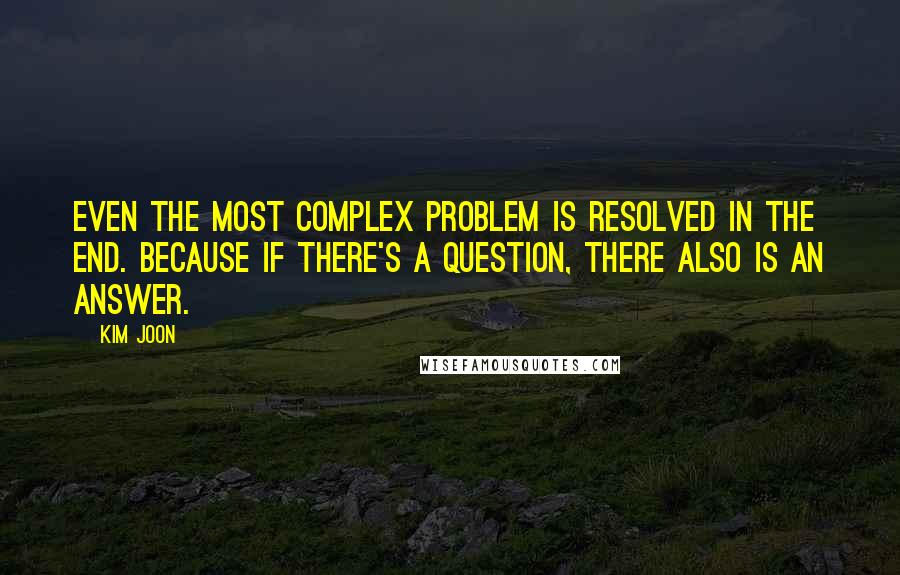 Kim Joon Quotes: Even the most complex problem is resolved in the end. Because if there's a question, there also is an answer.