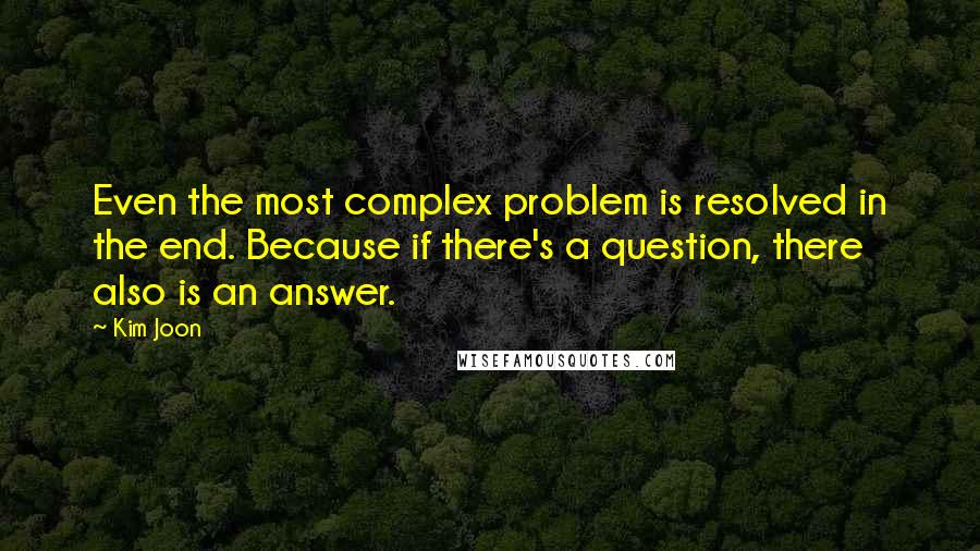 Kim Joon Quotes: Even the most complex problem is resolved in the end. Because if there's a question, there also is an answer.