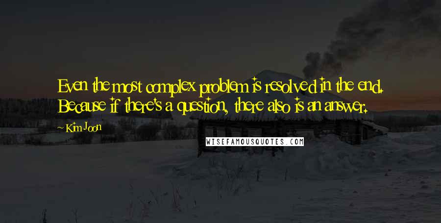 Kim Joon Quotes: Even the most complex problem is resolved in the end. Because if there's a question, there also is an answer.