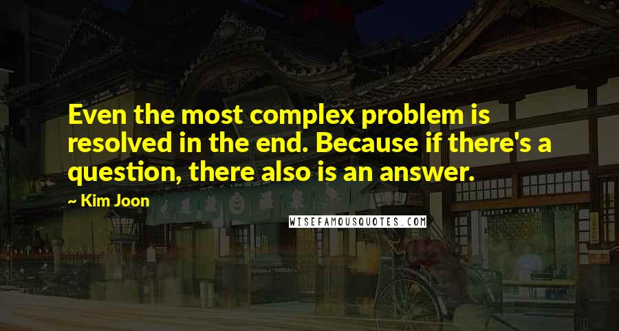 Kim Joon Quotes: Even the most complex problem is resolved in the end. Because if there's a question, there also is an answer.