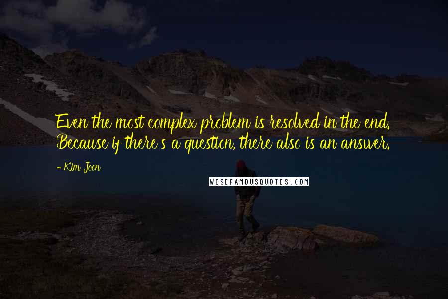 Kim Joon Quotes: Even the most complex problem is resolved in the end. Because if there's a question, there also is an answer.