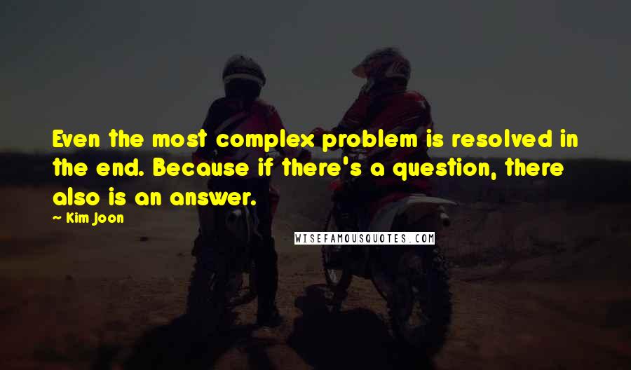 Kim Joon Quotes: Even the most complex problem is resolved in the end. Because if there's a question, there also is an answer.