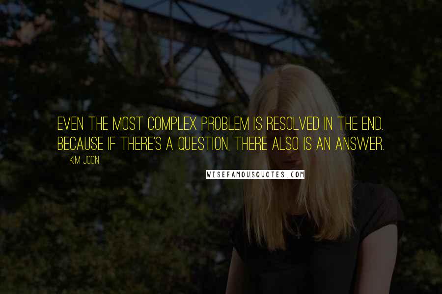 Kim Joon Quotes: Even the most complex problem is resolved in the end. Because if there's a question, there also is an answer.