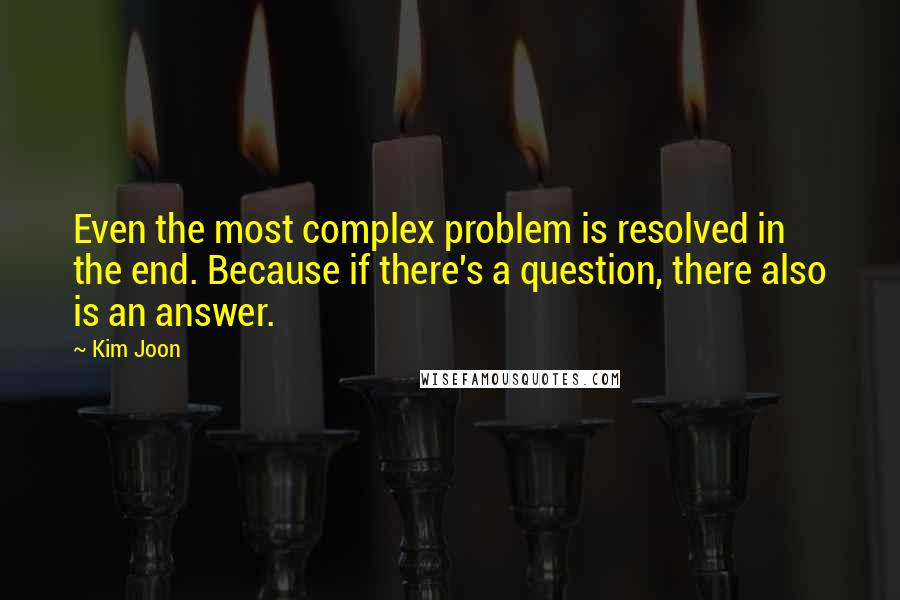 Kim Joon Quotes: Even the most complex problem is resolved in the end. Because if there's a question, there also is an answer.