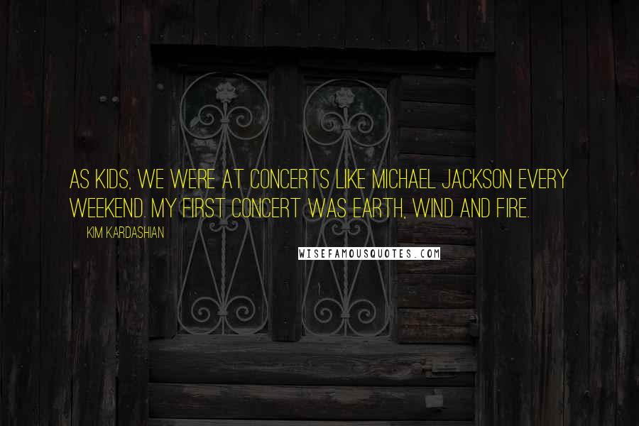 Kim Kardashian Quotes: As kids, we were at concerts like Michael Jackson every weekend. My first concert was Earth, Wind and Fire.