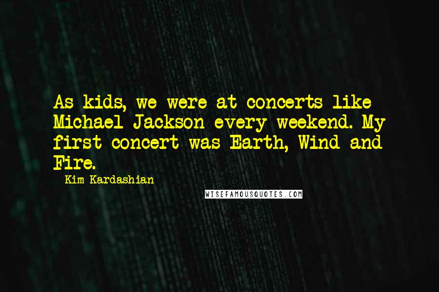 Kim Kardashian Quotes: As kids, we were at concerts like Michael Jackson every weekend. My first concert was Earth, Wind and Fire.