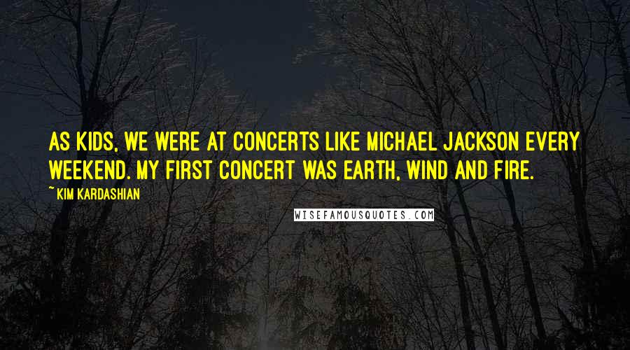 Kim Kardashian Quotes: As kids, we were at concerts like Michael Jackson every weekend. My first concert was Earth, Wind and Fire.