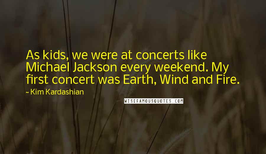 Kim Kardashian Quotes: As kids, we were at concerts like Michael Jackson every weekend. My first concert was Earth, Wind and Fire.