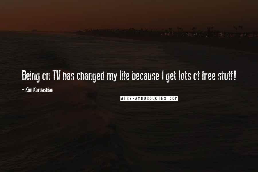 Kim Kardashian Quotes: Being on TV has changed my life because I get lots of free stuff!