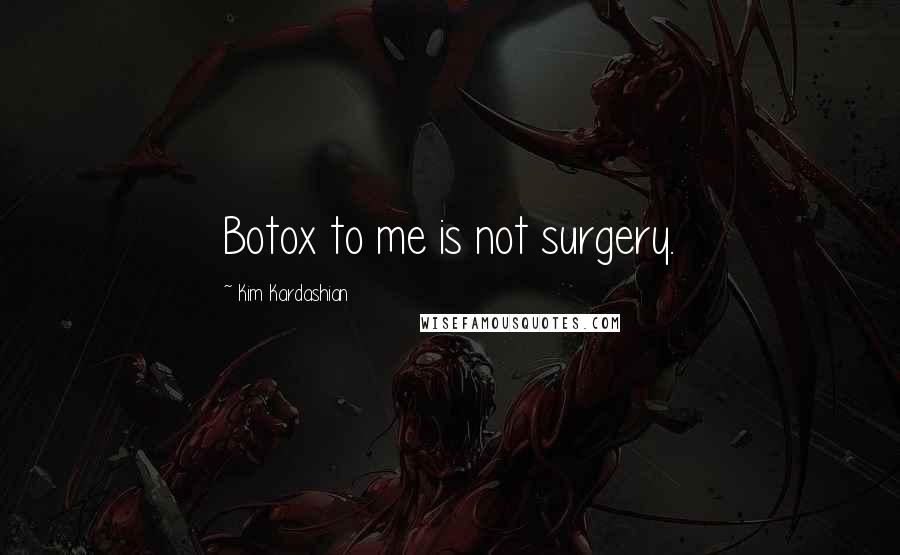 Kim Kardashian Quotes: Botox to me is not surgery.