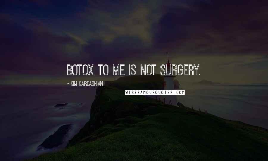 Kim Kardashian Quotes: Botox to me is not surgery.