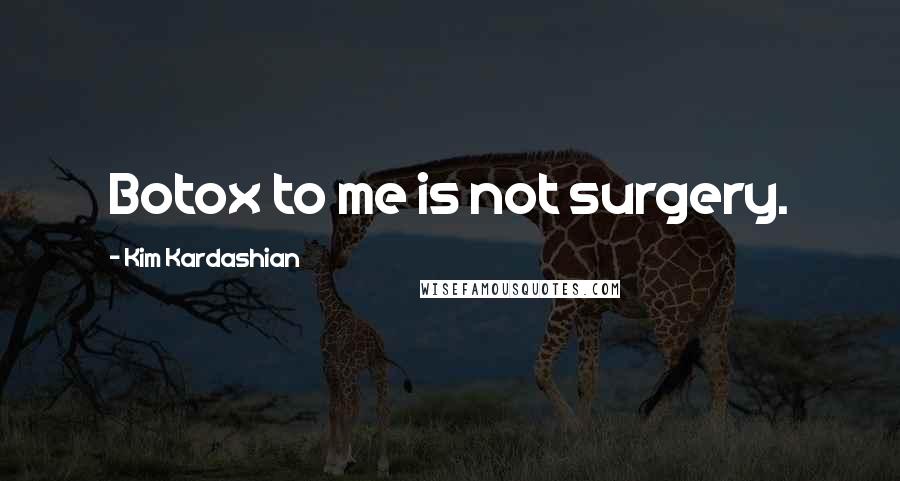 Kim Kardashian Quotes: Botox to me is not surgery.