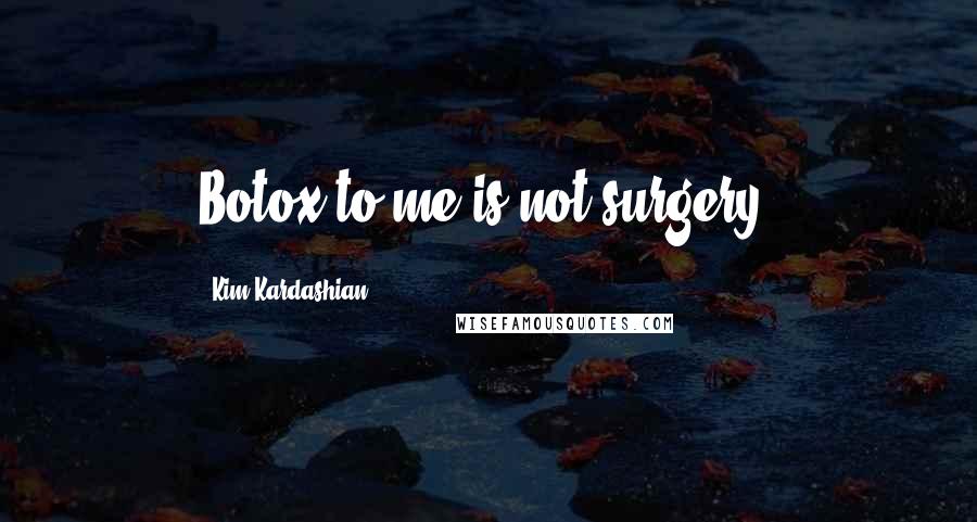 Kim Kardashian Quotes: Botox to me is not surgery.