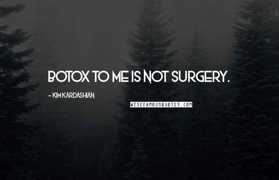 Kim Kardashian Quotes: Botox to me is not surgery.